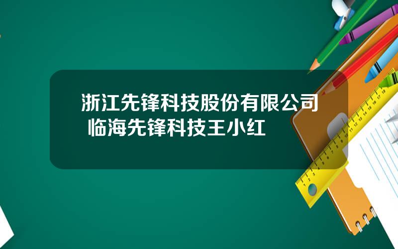 浙江先锋科技股份有限公司 临海先锋科技王小红